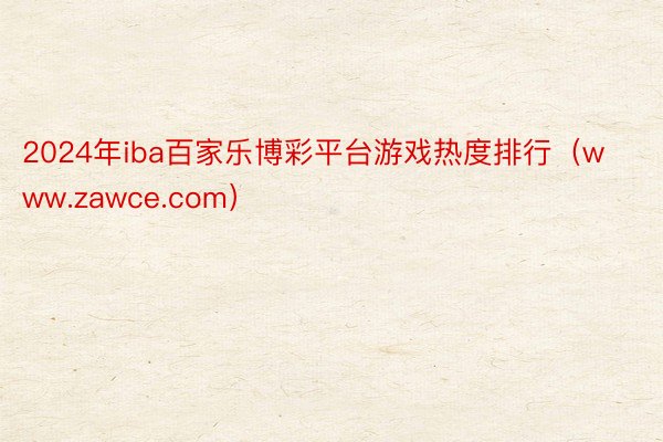 2024年iba百家乐博彩平台游戏热度排行（www.zawce.com）