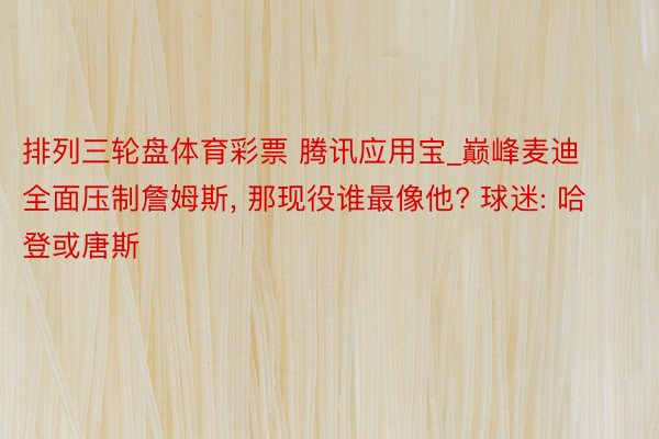 排列三轮盘体育彩票 腾讯应用宝_巅峰麦迪全面压制詹姆斯, 那现役谁最像他? 球迷: 哈登或唐斯