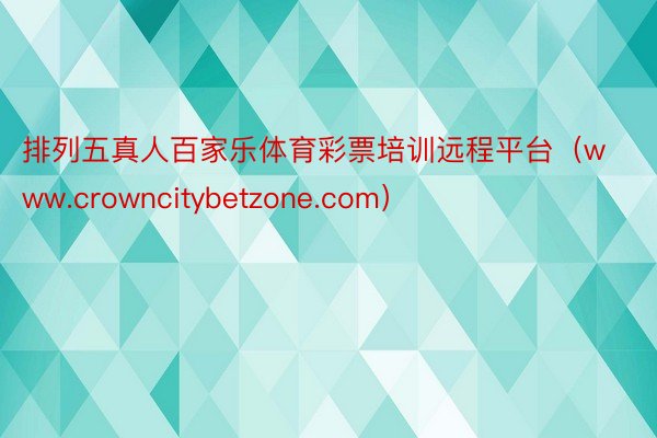 排列五真人百家乐体育彩票培训远程平台（www.crowncitybetzone.com）