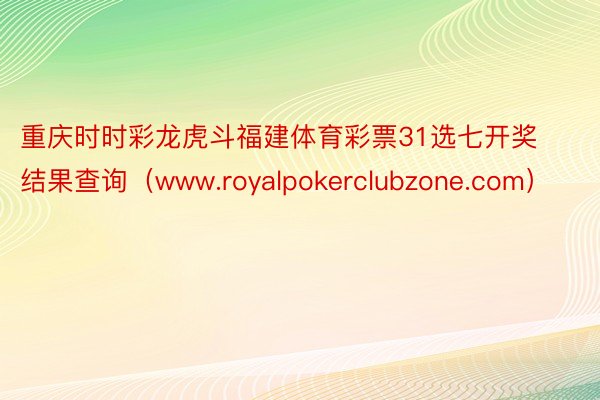 重庆时时彩龙虎斗福建体育彩票31选七开奖结果查询（www.royalpokerclubzone.com）