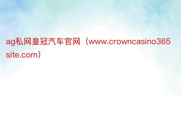 ag私网皇冠汽车官网（www.crowncasino365site.com）