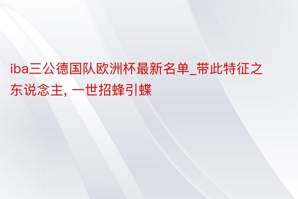 iba三公德国队欧洲杯最新名单_带此特征之东说念主, 一世招蜂引蝶