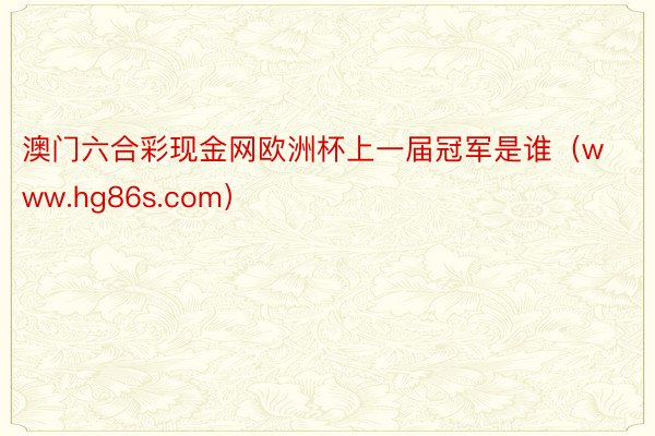 澳门六合彩现金网欧洲杯上一届冠军是谁（www.hg86s.com）