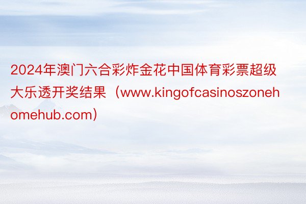 2024年澳门六合彩炸金花中国体育彩票超级大乐透开奖结果（www.kingofcasinoszonehomehub.com）