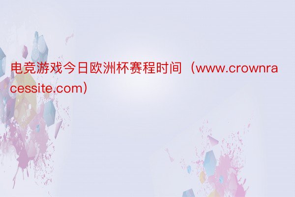 电竞游戏今日欧洲杯赛程时间（www.crownracessite.com）