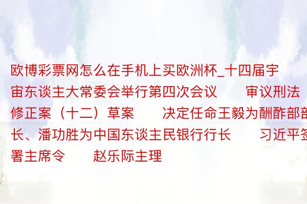 欧博彩票网怎么在手机上买欧洲杯_十四届宇宙东谈主大常委会举行第四次会议　　审议刑法修正案（十二）草案　　决定任命王毅为酬酢部部长、潘功胜为中国东谈主民银行行长　　习近平签署主席令　　赵乐际主理