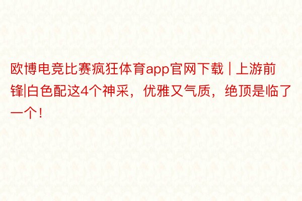 欧博电竞比赛疯狂体育app官网下载 | 上游前锋|白色配这4个神采，优雅又气质，绝顶是临了一个！