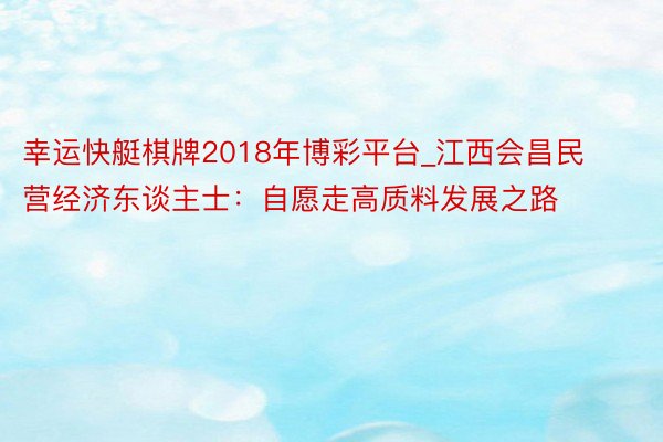 幸运快艇棋牌2018年博彩平台_江西会昌民营经济东谈主士：自愿走高质料发展之路