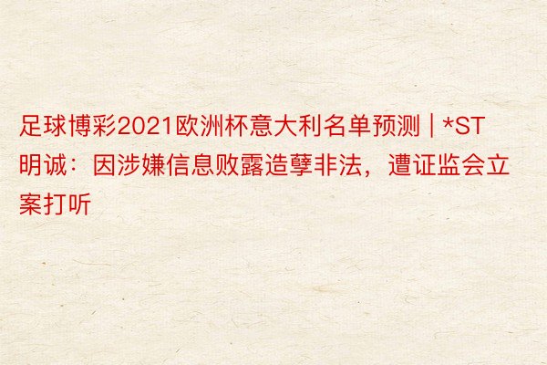 足球博彩2021欧洲杯意大利名单预测 | *ST明诚：因涉嫌信息败露造孽非法，遭证监会立案打听