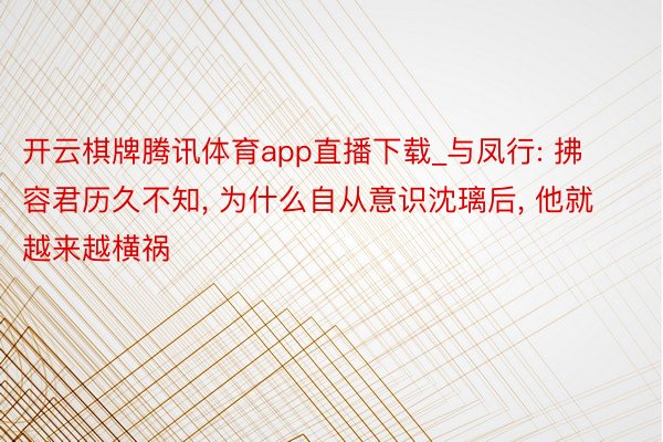 开云棋牌腾讯体育app直播下载_与凤行: 拂容君历久不知, 为什么自从意识沈璃后, 他就越来越横祸