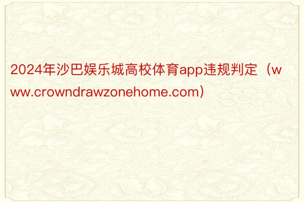 2024年沙巴娱乐城高校体育app违规判定（www.crowndrawzonehome.com）