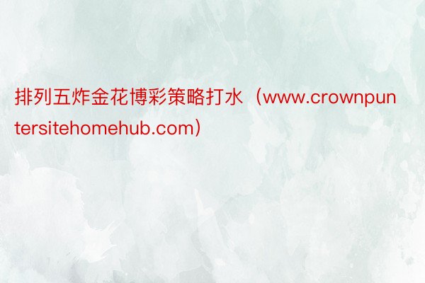 排列五炸金花博彩策略打水（www.crownpuntersitehomehub.com）