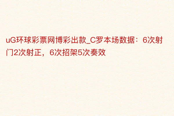 uG环球彩票网博彩出款_C罗本场数据：6次射门2次射正，6次招架5次奏效