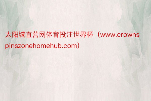 太阳城直营网体育投注世界杯（www.crownspinszonehomehub.com）