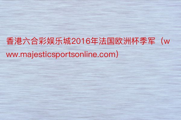 香港六合彩娱乐城2016年法国欧洲杯季军（www.majesticsportsonline.com）