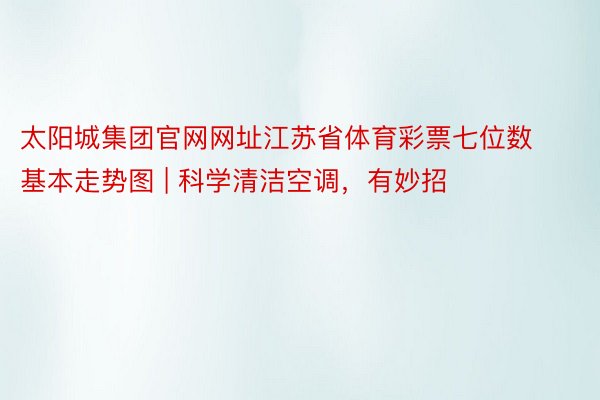 太阳城集团官网网址江苏省体育彩票七位数基本走势图 | 科学清洁空调，有妙招