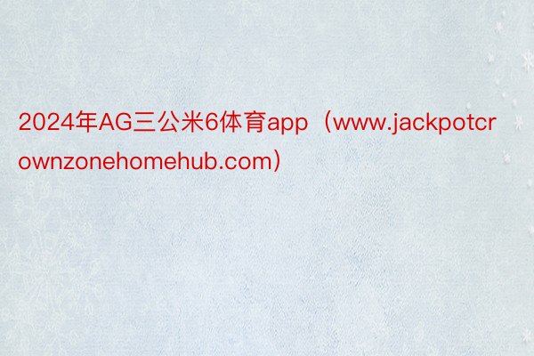 2024年AG三公米6体育app（www.jackpotcrownzonehomehub.com）