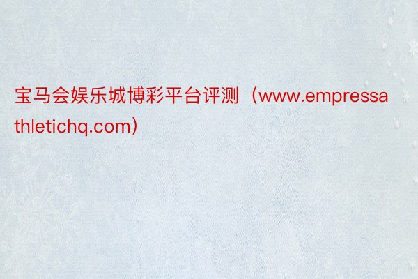 宝马会娱乐城博彩平台评测（www.empressathletichq.com）