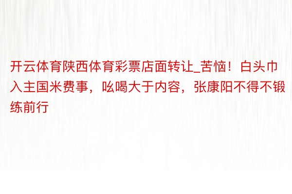 开云体育陕西体育彩票店面转让_苦恼！白头巾入主国米费事，吆喝大于内容，张康阳不得不锻练前行