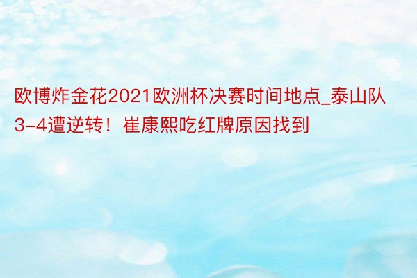 欧博炸金花2021欧洲杯决赛时间地点_泰山队3-4遭逆转！崔康熙吃红牌原因找到