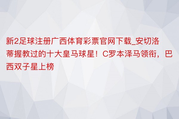 新2足球注册广西体育彩票官网下载_安切洛蒂握教过的十大皇马球星！C罗本泽马领衔，巴西双子星上榜