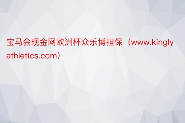 宝马会现金网欧洲杯众乐博担保（www.kinglyathletics.com）