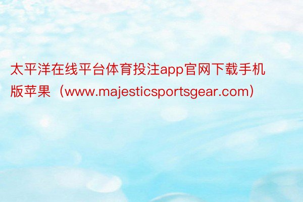 太平洋在线平台体育投注app官网下载手机版苹果（www.majesticsportsgear.com）