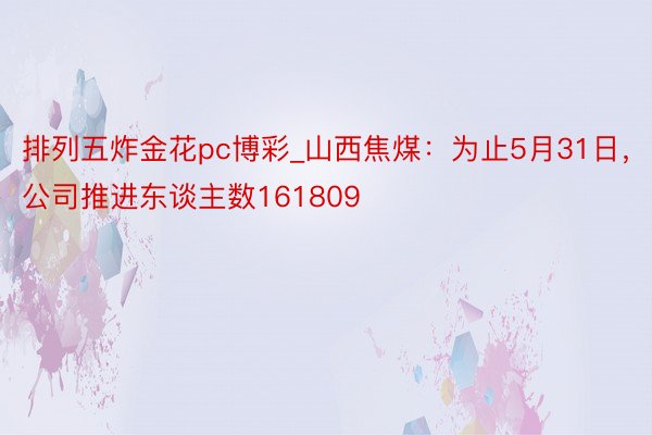 排列五炸金花pc博彩_山西焦煤：为止5月31日，公司推进东谈主数161809