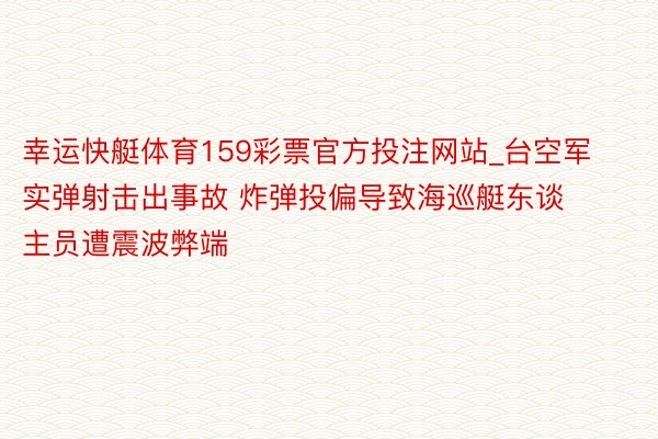 幸运快艇体育159彩票官方投注网站_台空军实弹射击出事故 炸弹投偏导致海巡艇东谈主员遭震波弊端