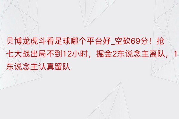 贝博龙虎斗看足球哪个平台好_空砍69分！抢七大战出局不到12小时，掘金2东说念主离队，1东说念主认真留队