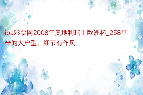 iba彩票网2008年奥地利瑞士欧洲杯_258平米的大户型，细节有作风