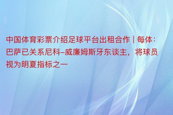 中国体育彩票介绍足球平台出租合作 | 每体：巴萨已关系尼科-威廉姆斯牙东谈主，将球员视为明夏指标之一