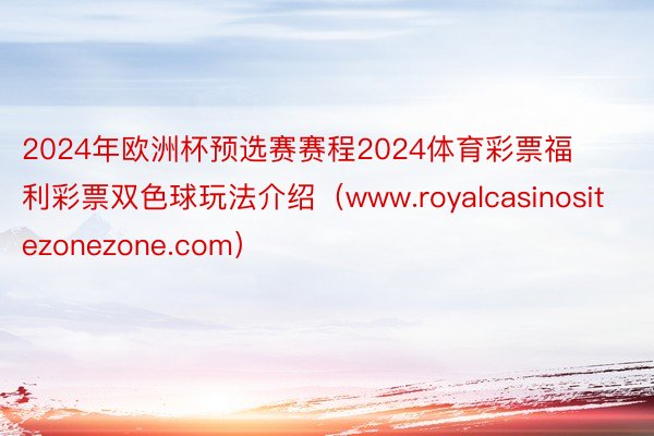 2024年欧洲杯预选赛赛程2024体育彩票福利彩票双色球玩法介绍（www.royalcasinositezonezone.com）