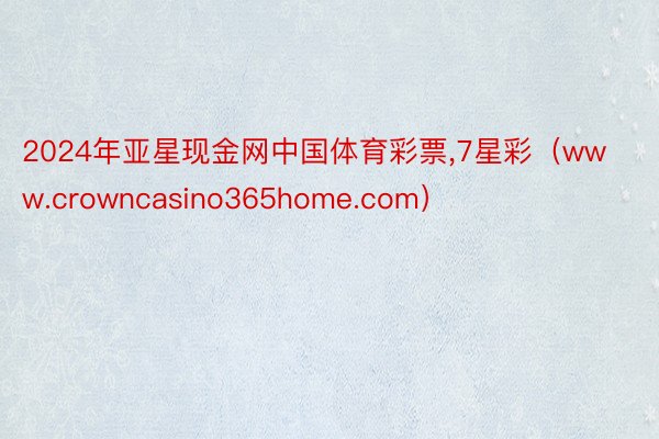 2024年亚星现金网中国体育彩票,7星彩（www.crowncasino365home.com）