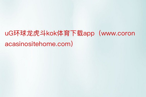 uG环球龙虎斗kok体育下载app（www.coronacasinositehome.com）