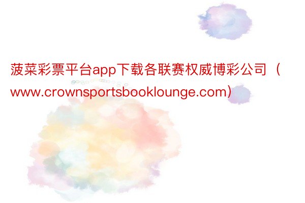 菠菜彩票平台app下载各联赛权威博彩公司（www.crownsportsbooklounge.com）