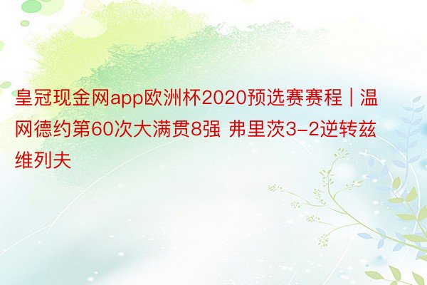 皇冠现金网app欧洲杯2020预选赛赛程 | 温网德约第60次大满贯8强 弗里茨3-2逆转兹维列夫