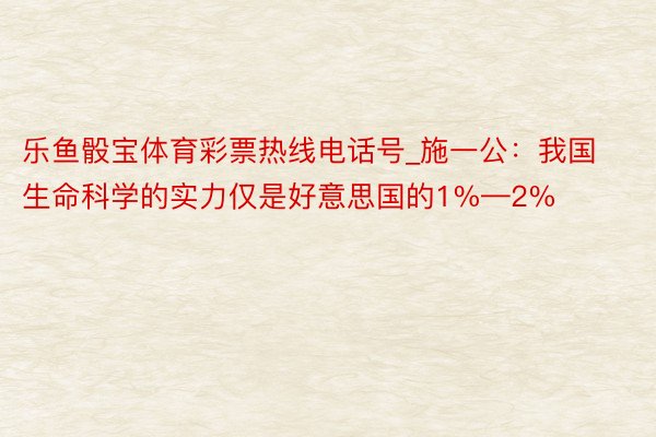 乐鱼骰宝体育彩票热线电话号_施一公：我国生命科学的实力仅是好意思国的1%—2%