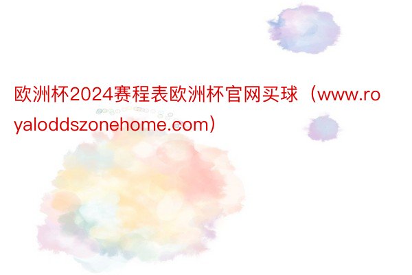 欧洲杯2024赛程表欧洲杯官网买球（www.royaloddszonehome.com）