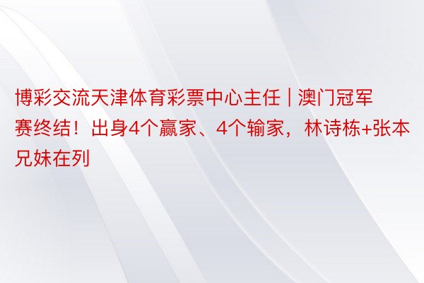 博彩交流天津体育彩票中心主任 | 澳门冠军赛终结！出身4个赢家、4个输家，林诗栋+张本兄妹在列