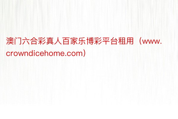 澳门六合彩真人百家乐博彩平台租用（www.crowndicehome.com）