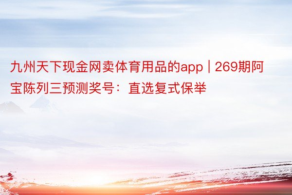 九州天下现金网卖体育用品的app | 269期阿宝陈列三预测奖号：直选复式保举