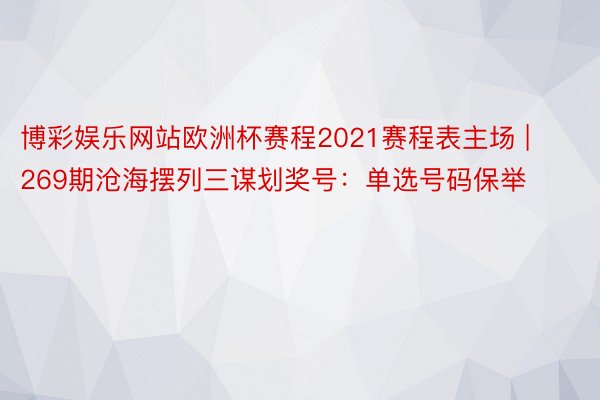 博彩娱乐网站欧洲杯赛程2021赛程表主场 | 269期沧海摆列三谋划奖号：单选号码保举