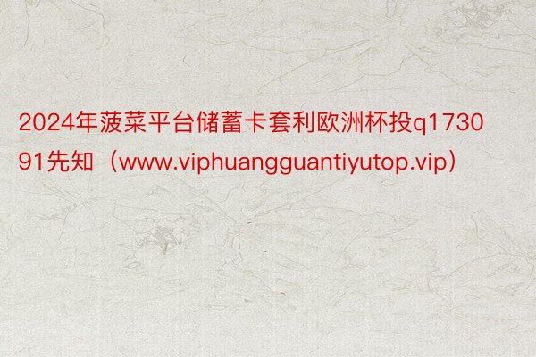 2024年菠菜平台储蓄卡套利欧洲杯投q173091先知（www.viphuangguantiyutop.vip）