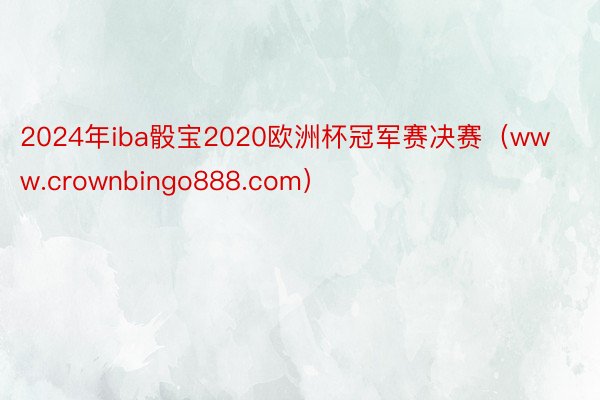 2024年iba骰宝2020欧洲杯冠军赛决赛（www.cro