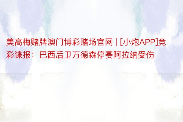 美高梅赌牌澳门博彩赌场官网 | [小炮APP]竞彩谍报：巴西后卫万德森停赛阿拉纳受伤