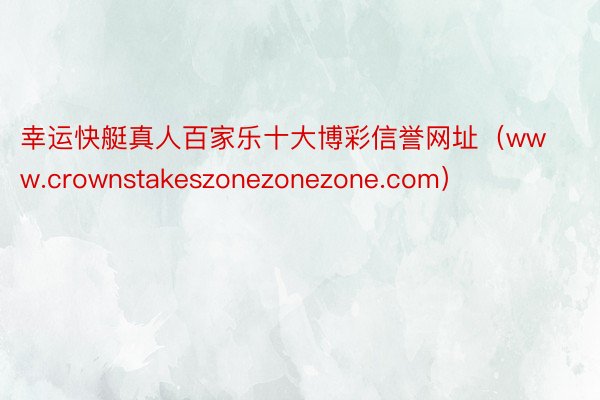 幸运快艇真人百家乐十大博彩信誉网址（www.crownstakeszonezonezone.com）