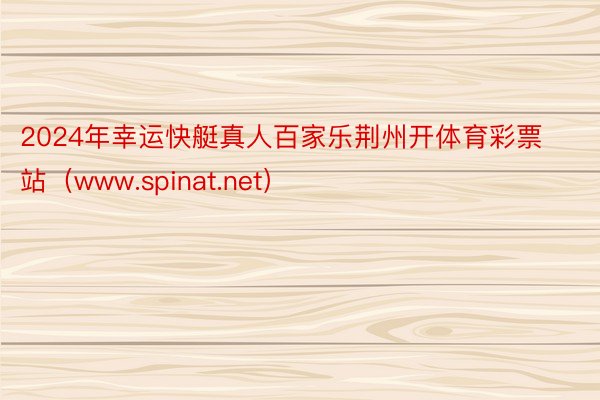 2024年幸运快艇真人百家乐荆州开体育彩票站（www.spinat.net）