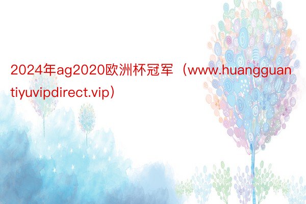 2024年ag2020欧洲杯冠军（www.huangguantiyuvipdirect.vip）