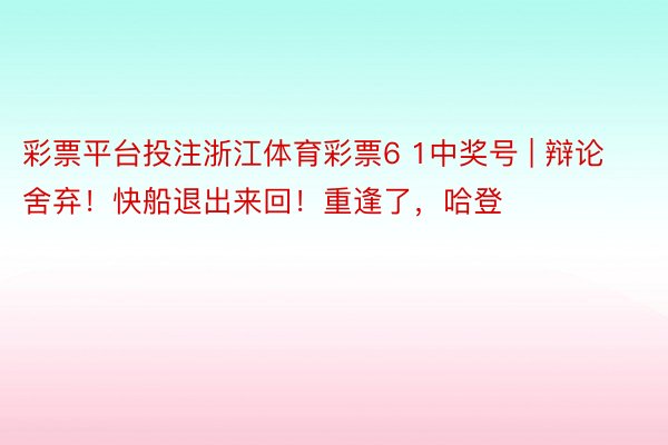 彩票平台投注浙江体育彩票6 1中奖号 | 辩论舍弃！快船退出来回！重逢了，哈登